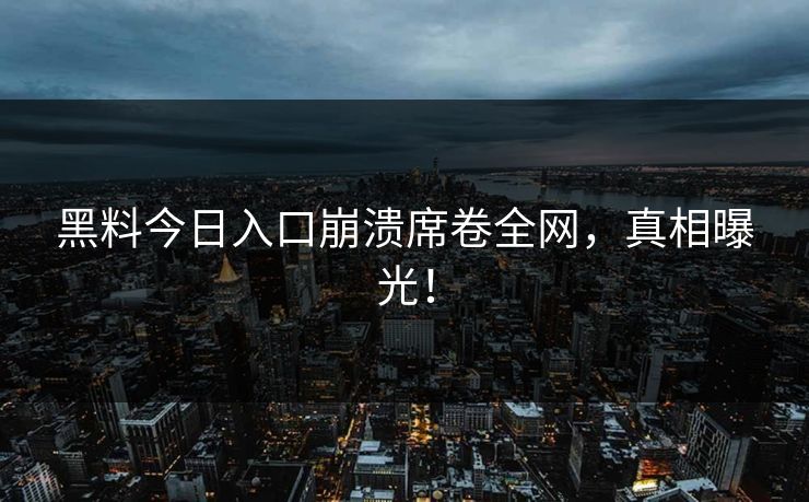 黑料今日入口崩溃席卷全网，真相曝光！