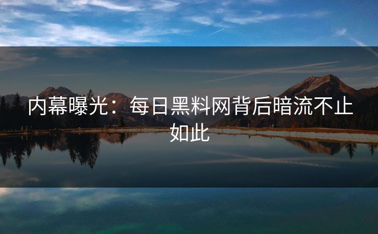 内幕曝光：每日黑料网背后暗流不止如此