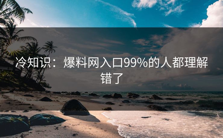 冷知识：爆料网入口99%的人都理解错了