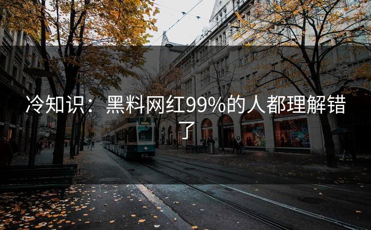 冷知识：黑料网红99%的人都理解错了