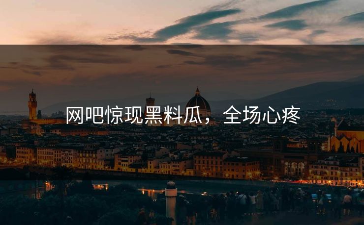 网吧惊现黑料瓜，全场心疼