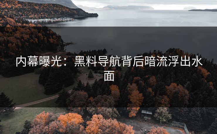 内幕曝光：黑料导航背后暗流浮出水面