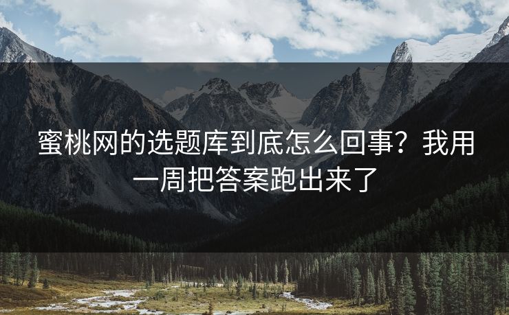蜜桃网的选题库到底怎么回事?我用一周把答案跑出来了 蜜桃网的选题库到底怎么回事?我用一周把答案跑出来了