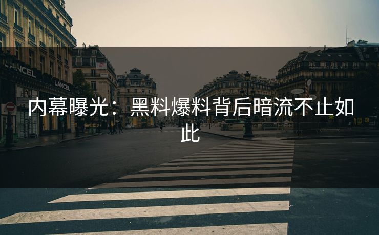 内幕曝光：黑料爆料背后暗流不止如此