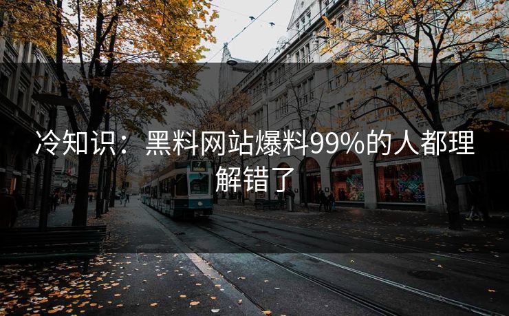 冷知识：黑料网站爆料99%的人都理解错了