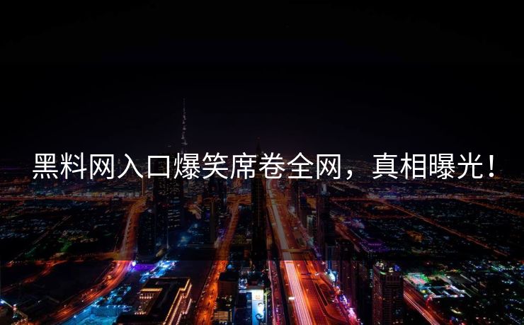 黑料网入口爆笑席卷全网，真相曝光！