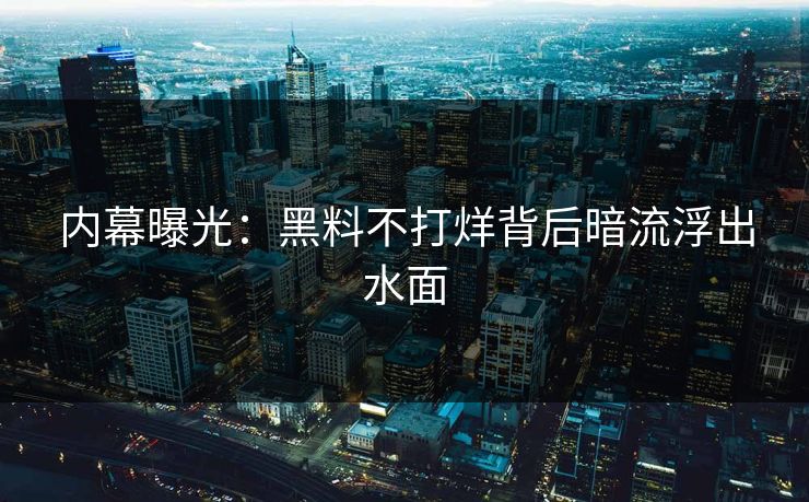 内幕曝光：黑料不打烊背后暗流浮出水面