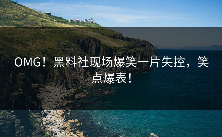 OMG！黑料社现场爆笑一片失控，笑点爆表！