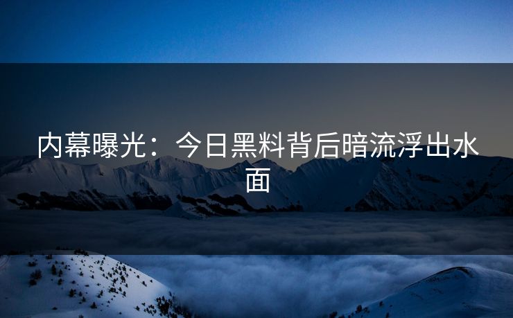 内幕曝光：今日黑料背后暗流浮出水面