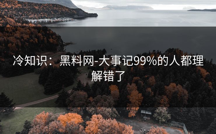 冷知识：黑料网-大事记99%的人都理解错了