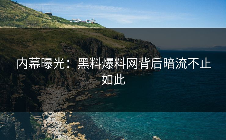 内幕曝光：黑料爆料网背后暗流不止如此