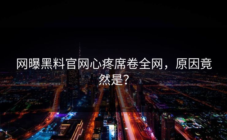 网曝黑料官网心疼席卷全网，原因竟然是？