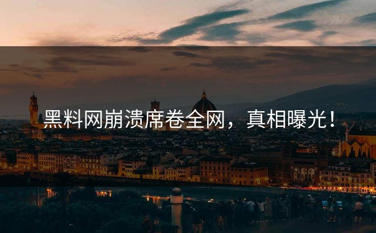 黑料网崩溃席卷全网，真相曝光！