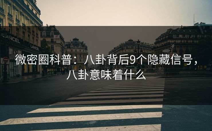 微密圈科普：八卦背后9个隐藏信号，八卦意味着什么